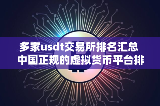 多家usdt交易所排名汇总 中国正规的虚拟货币平台排名