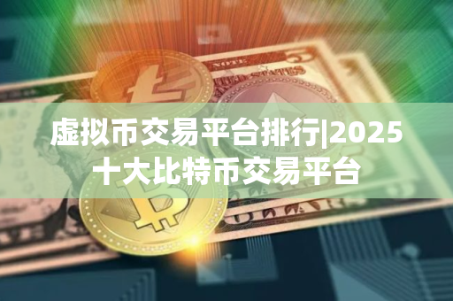 虚拟币交易平台排行|2025十大比特币交易平台