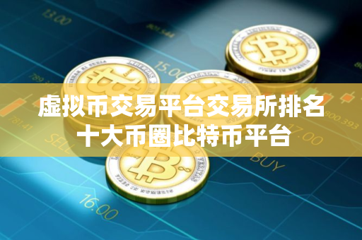 虚拟币交易平台交易所排名 十大币圈比特币平台