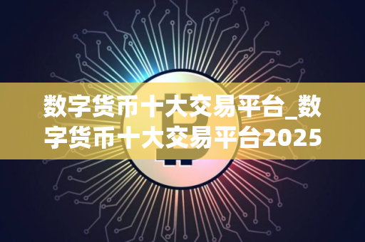 数字货币十大交易平台_数字货币十大交易平台2025
