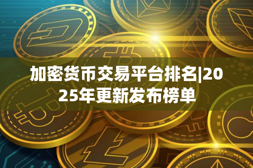 加密货币交易平台排名|2025年更新发布榜单