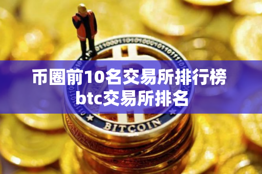 币圈前10名交易所排行榜 btc交易所排名