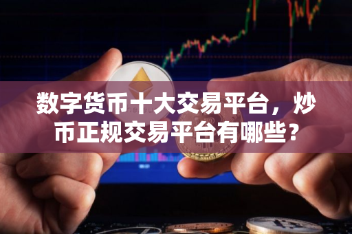 数字货币十大交易平台，炒币正规交易平台有哪些？