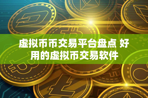 虚拟币币交易平台盘点 好用的虚拟币交易软件