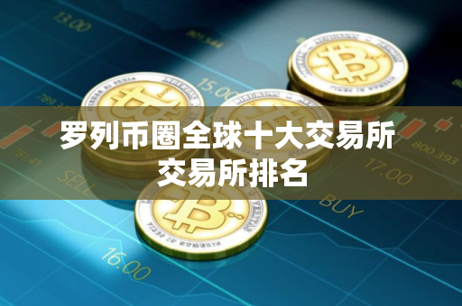 罗列币圈全球十大交易所 交易所排名