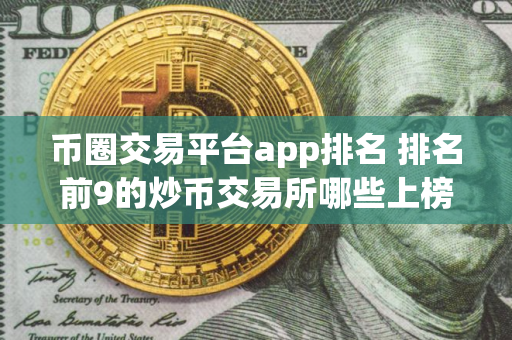 币圈交易平台app排名 排名前9的炒币交易所哪些上榜