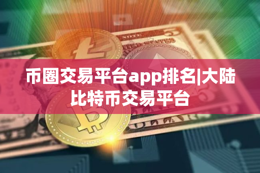 币圈交易平台app排名|大陆比特币交易平台