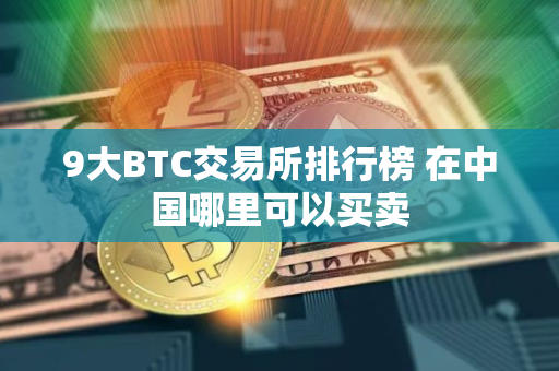 9大BTC交易所排行榜 在中国哪里可以买卖