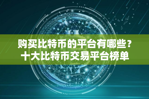 购买比特币的平台有哪些？十大比特币交易平台榜单