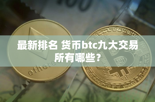最新排名 货币btc九大交易所有哪些？