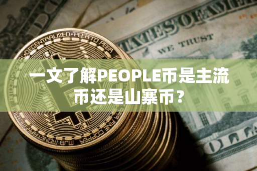 一文了解PEOPLE币是主流币还是山寨币？
