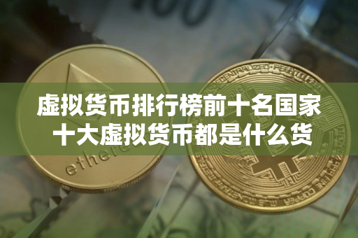 虚拟货币排行榜前十名国家 十大虚拟货币都是什么货币