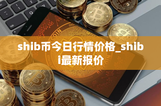 shib币今日行情价格_shibi最新报价