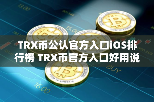 TRX币公认官方入口iOS排行榜 TRX币官方入口好用说明