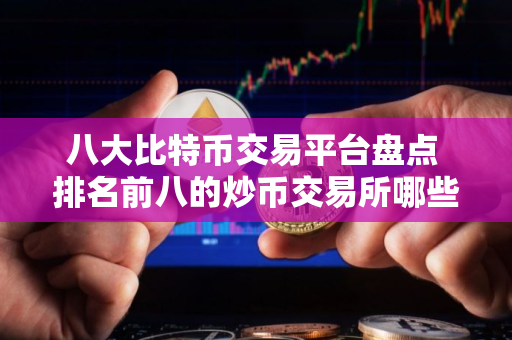 八大比特币交易平台盘点 排名前八的炒币交易所哪些上榜