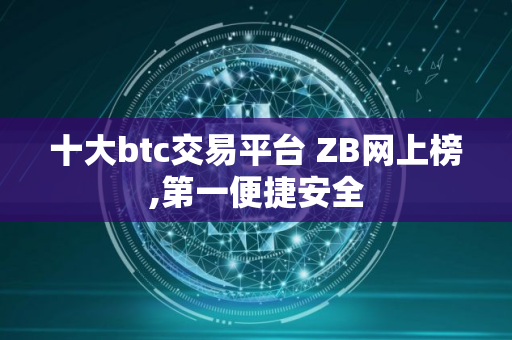 十大btc交易平台 ZB网上榜,第一便捷安全