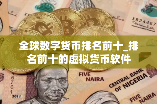 全球数字货币排名前十_排名前十的虚拟货币软件