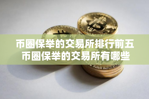 币圈保举的交易所排行前五 币圈保举的交易所有哪些？