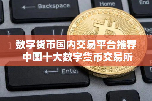 数字货币国内交易平台推荐 中国十大数字货币交易所排名2025