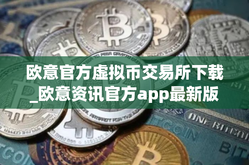 欧意官方虚拟币交易所下载_欧意资讯官方app最新版下载