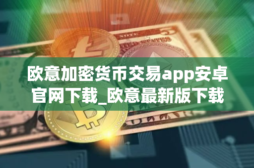 欧意加密货币交易app安卓官网下载_欧意最新版下载