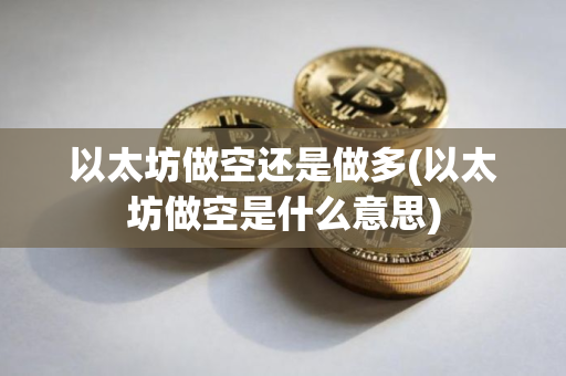 以太坊做空还是做多(以太坊做空是什么意思)