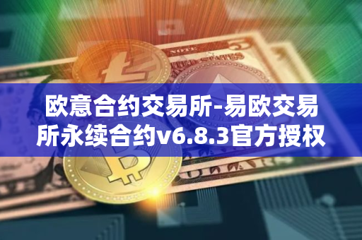 欧意合约交易所-易欧交易所永续合约v6.8.3官方授权