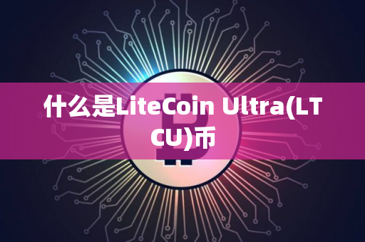 什么是LiteCoin Ultra(LTCU)币