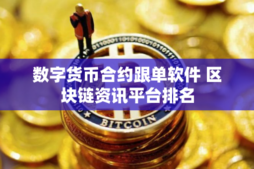 数字货币合约跟单软件 区块链资讯平台排名