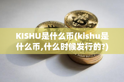 KISHU是什么币(kishu是什么币,什么时候发行的?)