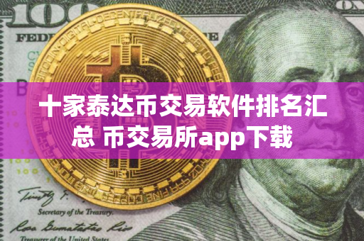 十家泰达币交易软件排名汇总 币交易所app下载 十家泰达币交易软件排名汇总 币交易所app下载
