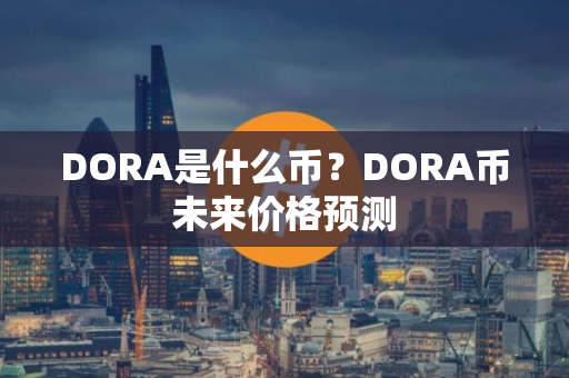 DORA是什么币？DORA币未来价格预测