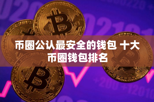 币圈公认最安全的钱包 十大币圈钱包排名