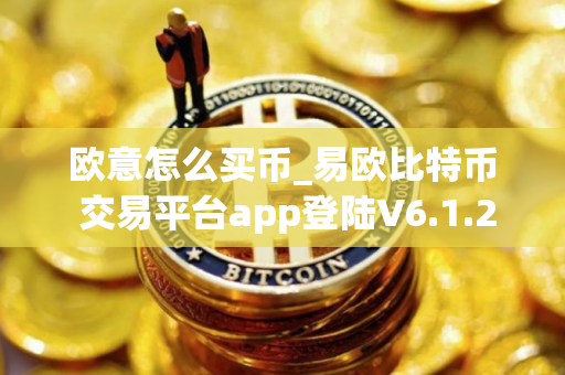 欧意怎么买币_易欧比特币 交易平台app登陆V6.1.28
