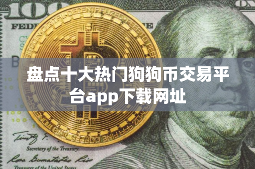 盘点十大热门狗狗币交易平台app下载网址