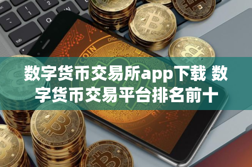 数字货币交易所app下载 数字货币交易平台排名前十