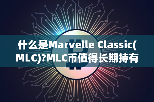 什么是Marvelle Classic(MLC)?MLC币值得长期持有吗?