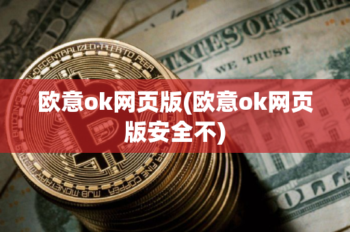 欧意ok网页版(欧意ok网页版安全不)