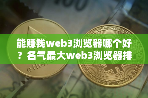 能赚钱web3浏览器哪个好？名气最大web3浏览器排行榜