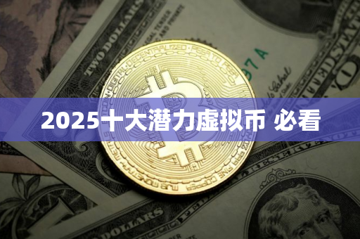 2025十大潜力虚拟币 必看