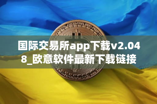 国际交易所app下载v2.048_欧意软件最新下载链接