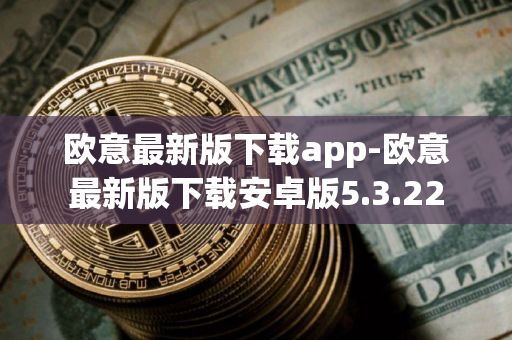 欧意最新版下载app-欧意最新版下载安卓版5.3.22 欧意最新版下载app-欧意最新版下载安卓版5.3.22
