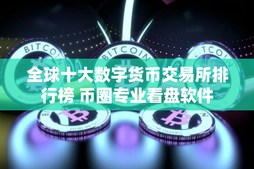 全球十大数字货币交易所排行榜 币圈专业看盘软件 全球十大数字货币交易所排行榜 币圈专业看盘软件