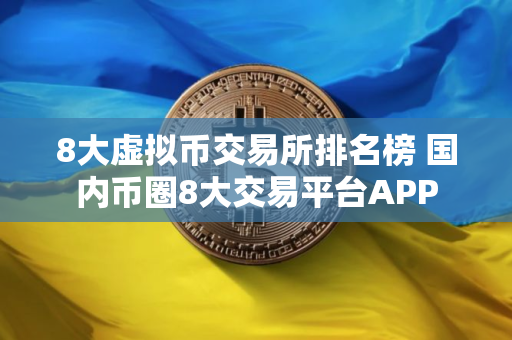 8大虚拟币交易所排名榜 国内币圈8大交易平台APP