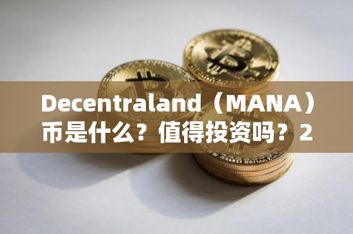 Decentraland(MANA)币是什么?值得投资吗?2024 mana币价格预测 Decentraland(MANA)币是什么?值得投资吗?2024 mana币价格预测