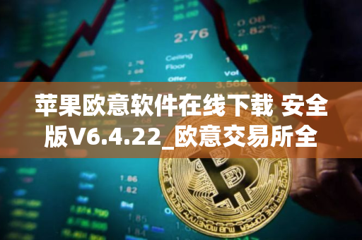 苹果欧意软件在线下载 安全版V6.4.22_欧意交易所全球排名