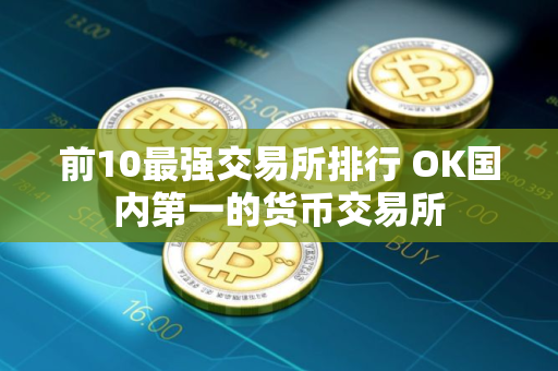 前10最强交易所排行 OK国内第一的货币交易所