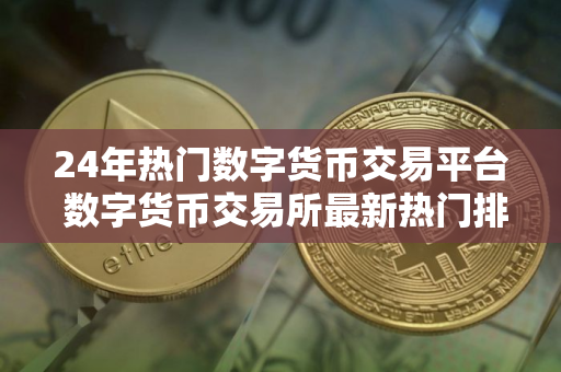 24年热门数字货币交易平台 数字货币交易所最新热门排行