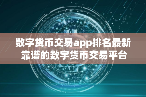 数字货币交易app排名最新 靠谱的数字货币交易平台app