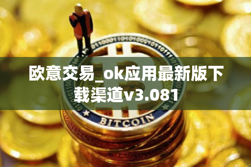 欧意交易_ok应用最新版下载渠道v3.081